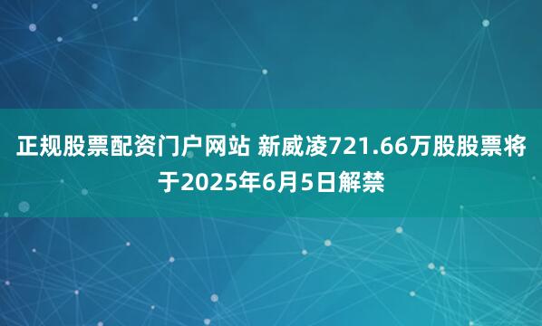 正规股票配资门户网站 新威凌721.66万股股票将于2025年6月5日解禁