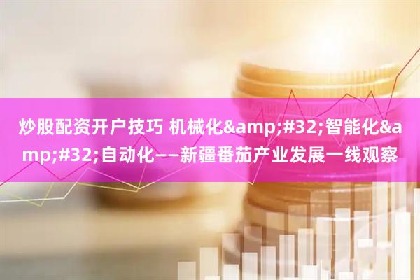 炒股配资开户技巧 机械化&#32;智能化&#32;自动化——新疆番茄产业发展一线观察