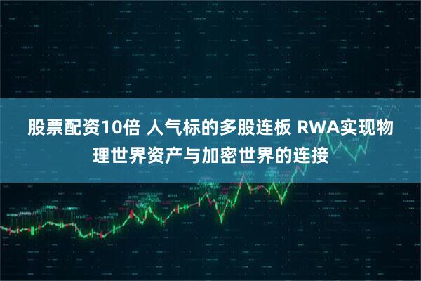 股票配资10倍 人气标的多股连板 RWA实现物理世界资产与加密世界的连接
