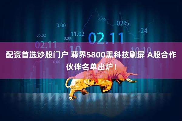 配资首选炒股门户 尊界S800黑科技刷屏 A股合作伙伴名单出炉！