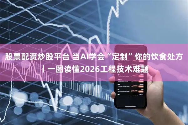 股票配资炒股平台 当AI学会“定制”你的饮食处方丨一图读懂2026工程技术难题